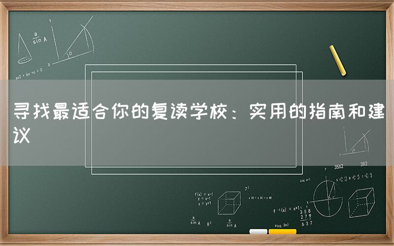 寻找最适合你的复读学校：实用的指南和建议