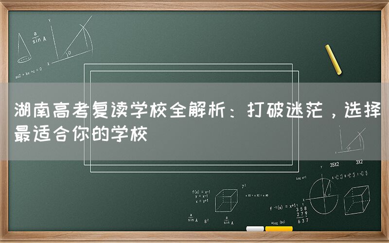 湖南高考复读学校全解析：打破迷茫，选择最适合你的学校