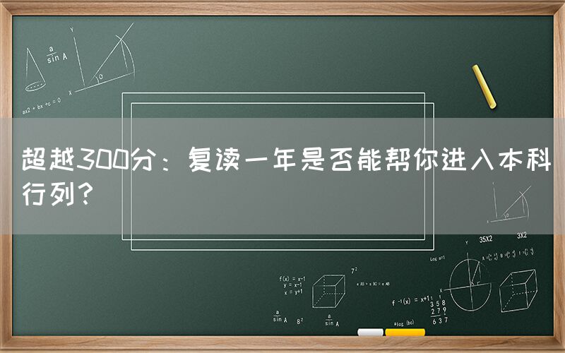 超越300分：复读一年是否能帮你进入本科行列？