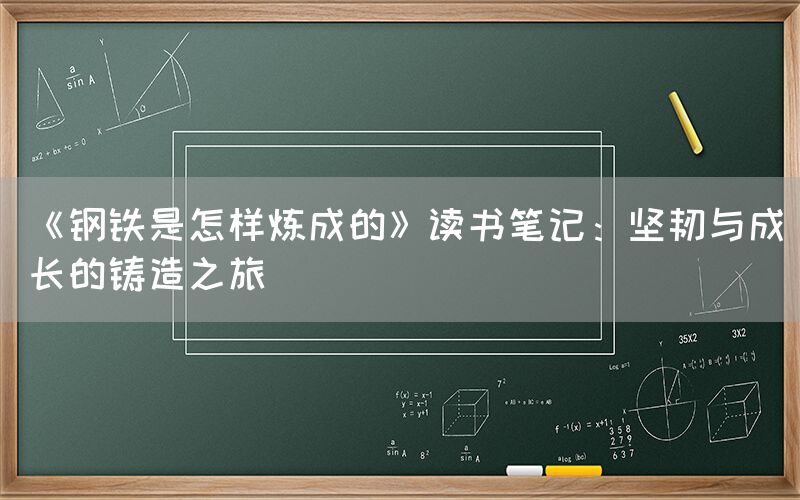 《钢铁是怎样炼成的》读书笔记：坚韧与成长的铸造之旅